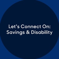 Dark blue circle with white text in the middle that says, "Let's Connect On: Savings & Disability"